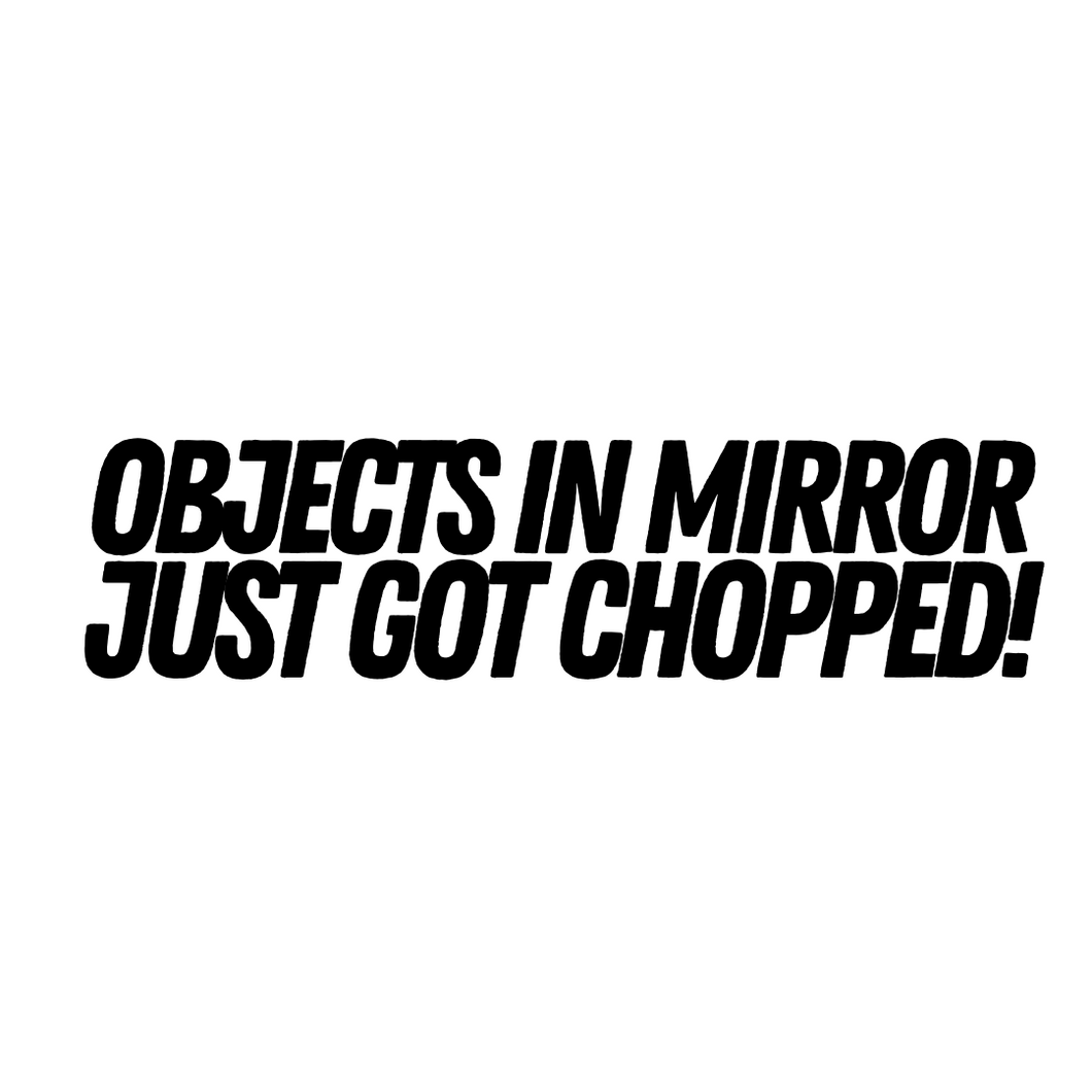 Objects In Mirror Just Got Chopped Decal